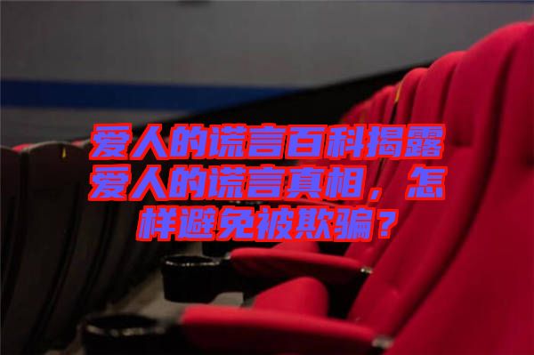愛人的謊言百科揭露愛人的謊言真相，怎樣避免被欺騙？