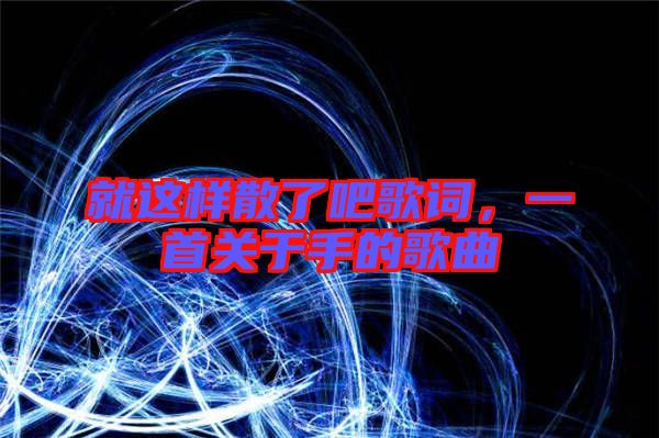 就這樣散了吧歌詞,一首關于手的歌曲