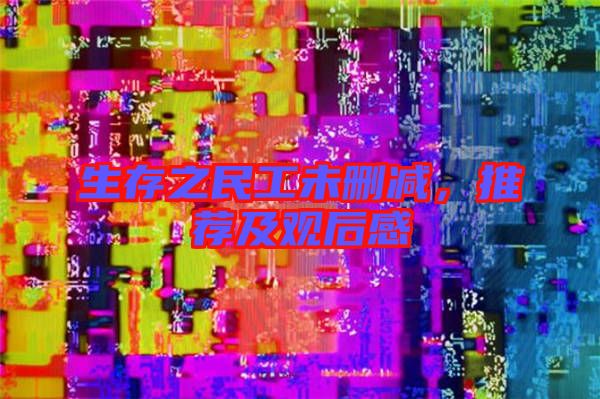 生存之民工未刪減,推薦及觀后感