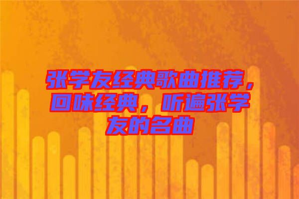 張學(xué)友經(jīng)典歌曲推薦,回味經(jīng)典,聽遍張學(xué)友的名曲