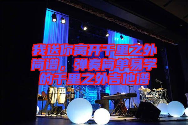 我送你離開千里之外簡譜,彈奏簡單易學的千里之外吉他譜