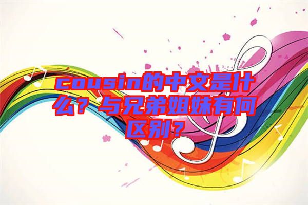 cousin的中文是什么?與兄弟姐妹有何區別?
