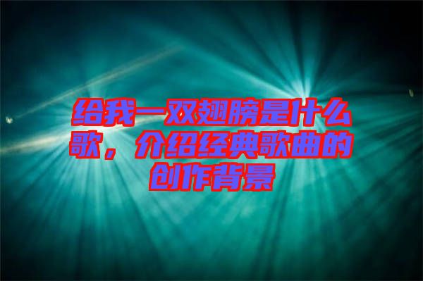 給我一雙翅膀是什么歌,介紹經典歌曲的創作背景