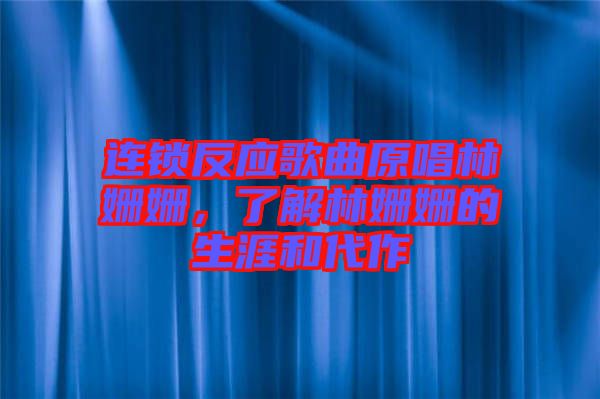 連鎖反應(yīng)歌曲原唱林姍姍,了解林姍姍的生涯和代作