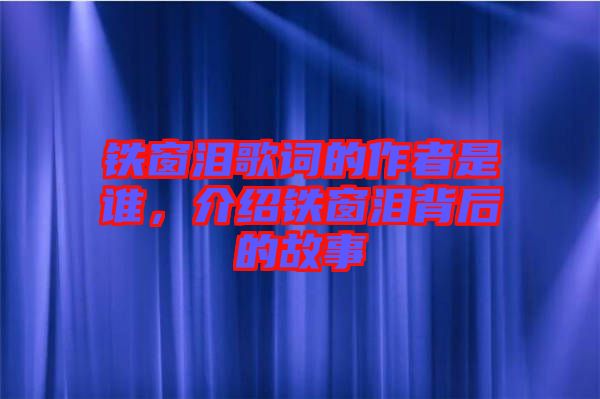鐵窗淚歌詞的作者是誰,介紹鐵窗淚背后的故事