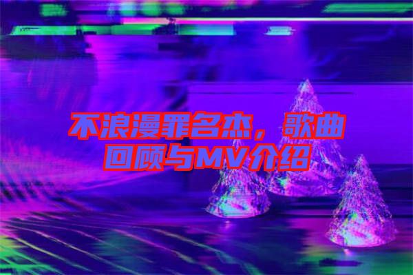 不浪漫罪名杰,歌曲回顧與MV介紹