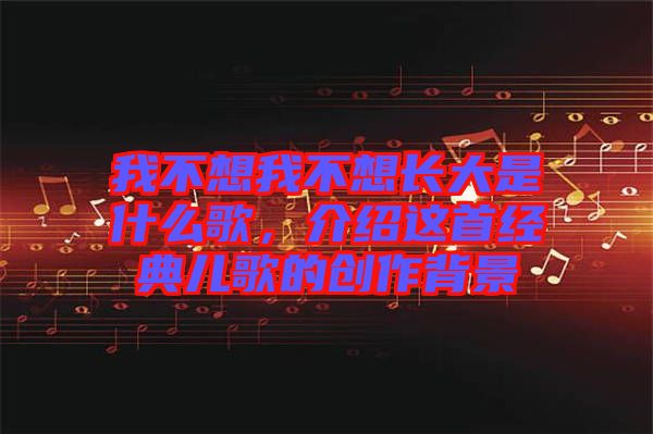 我不想我不想長大是什么歌,介紹這首經典兒歌的創作背景