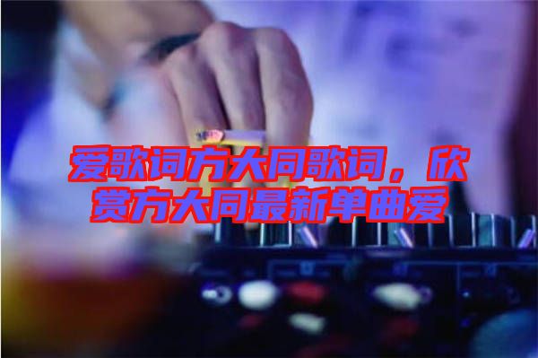 愛歌詞方大同歌詞,欣賞方大同最新單曲愛