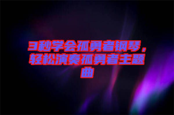 3秒學會孤勇者鋼琴,輕松演奏孤勇者主題曲