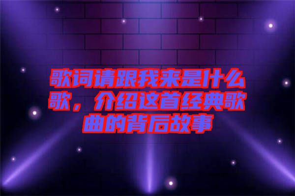 歌詞請跟我來是什么歌,介紹這首經典歌曲的背后故事