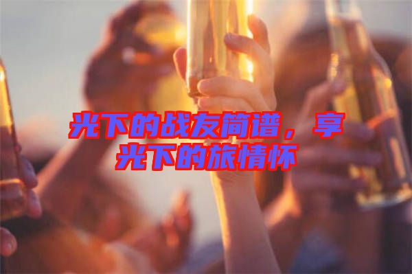 光下的戰友簡譜，享光下的旅情懷