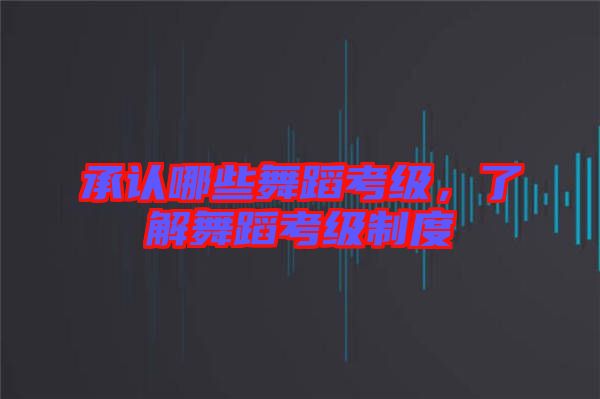 承認(rèn)哪些舞蹈考級(jí),了解舞蹈考級(jí)制度