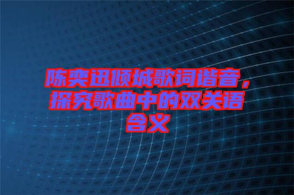 陳奕迅傾城歌詞諧音，探究歌曲中的雙關(guān)語含義