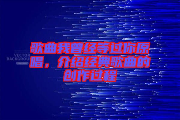 歌曲我曾經(jīng)等過你原唱,介紹經(jīng)典歌曲的創(chuàng)作過程