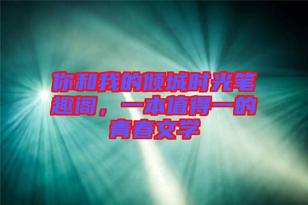 你和我的傾城時光筆趣閣,一本值得一的青春文學