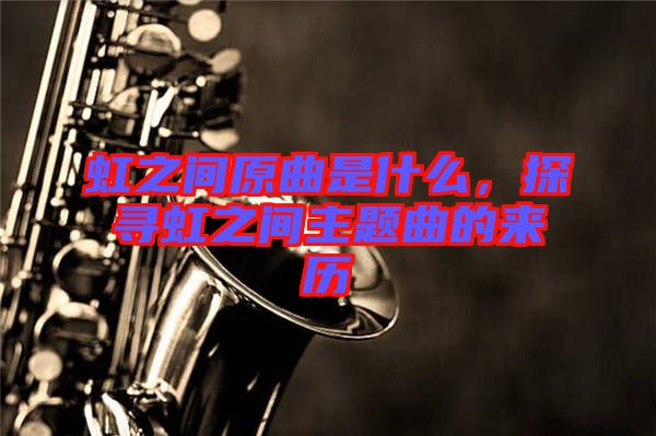 虹之間原曲是什么,探尋虹之間主題曲的來歷