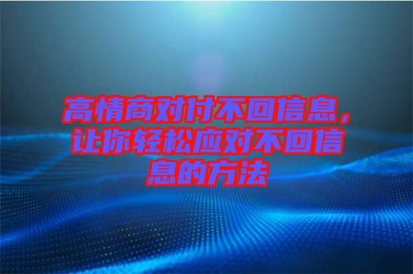 高情商對付不回信息，讓你輕松應對不回信息的方法