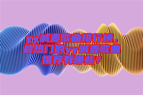 yy喊麥歌曲排行榜,最熱門的yy喊麥歌曲推薦有哪些?