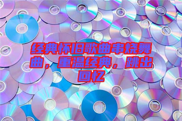 經典懷舊歌曲串燒舞曲,重溫經典,跳出回憶