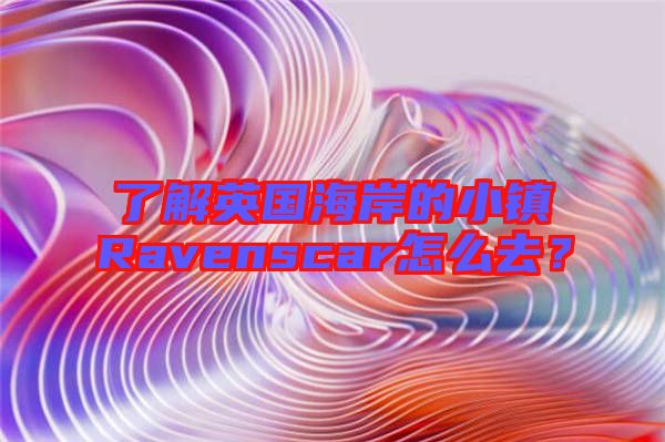 了解英國海岸的小鎮(zhèn)Ravenscar怎么去?