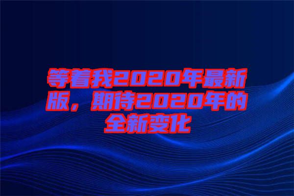 等著我2020年最新版，期待2020年的全新變化