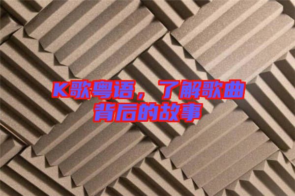 K歌粵語(yǔ),了解歌曲背后的故事