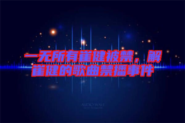 一無所有崔健被禁,解崔健的歌曲禁播事件