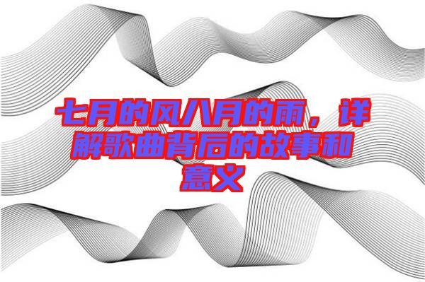 七月的風八月的雨,詳解歌曲背后的故事和意義