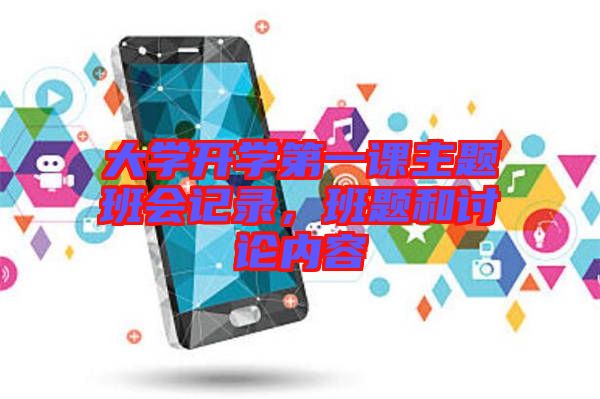 大學(xué)開學(xué)第一課主題班會記錄,班題和討論內(nèi)容