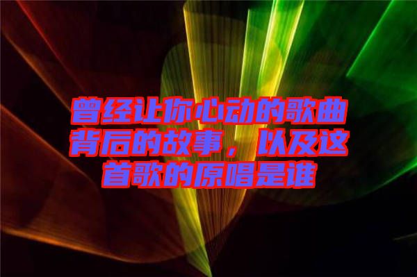 曾經(jīng)讓你心動(dòng)的歌曲背后的故事,以及這首歌的原唱是誰(shuí)