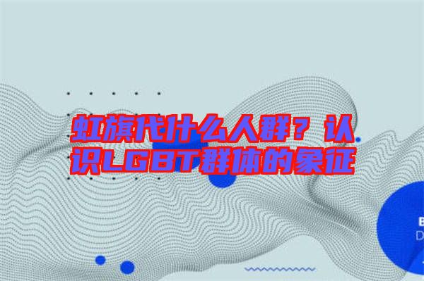 虹旗代什么人群？認識LGBT群體的象征