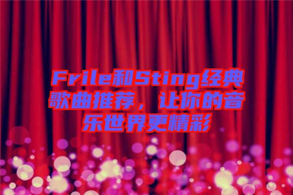 Frile和Sting經典歌曲推薦,讓你的音樂世界更精彩