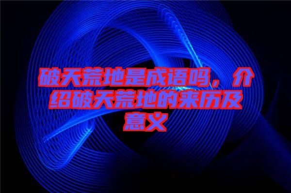 破天荒地是成語嗎,介紹破天荒地的來歷及意義