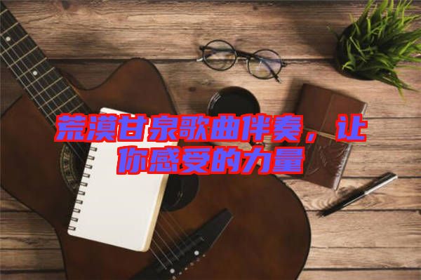 荒漠甘泉歌曲伴奏,讓你感受的力量