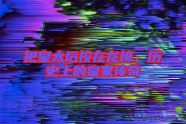 把皇太后按在龍椅,歷史上的皇家傳奇