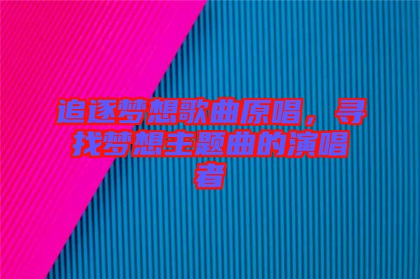 追逐夢(mèng)想歌曲原唱,尋找夢(mèng)想主題曲的演唱者