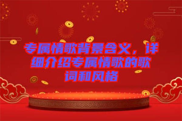專屬情歌背景含義,詳細(xì)介紹專屬情歌的歌詞和風(fēng)格