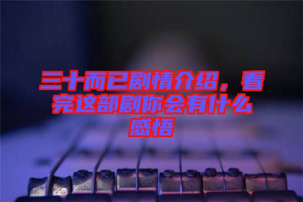 三十而已劇情介紹，看完這部劇你會有什么感悟