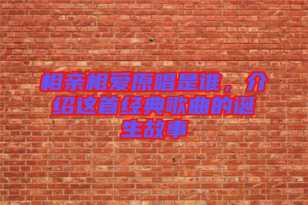 相親相愛原唱是誰,介紹這首經典歌曲的誕生故事