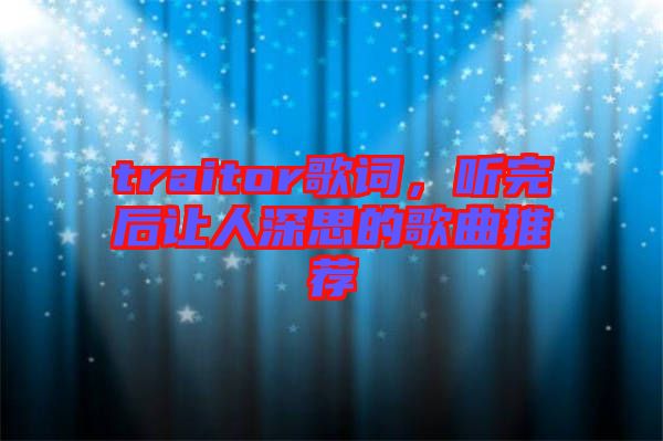traitor歌詞,聽完后讓人深思的歌曲推薦