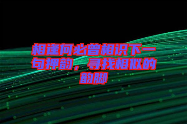 相逢何必曾相識下一句押韻,尋找相似的韻腳
