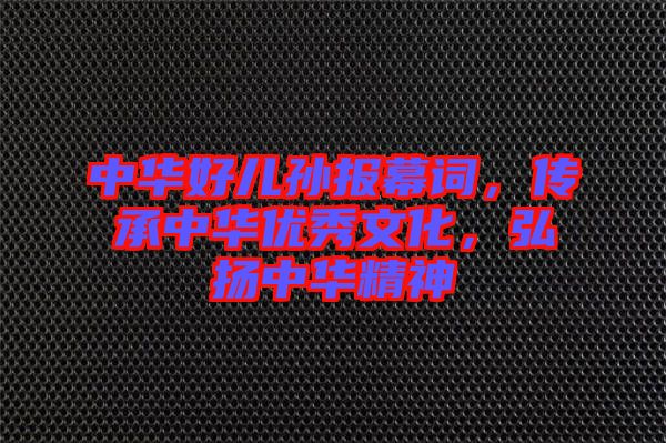 中華好兒孫報幕詞,傳承中華優秀文化,弘揚中華精神