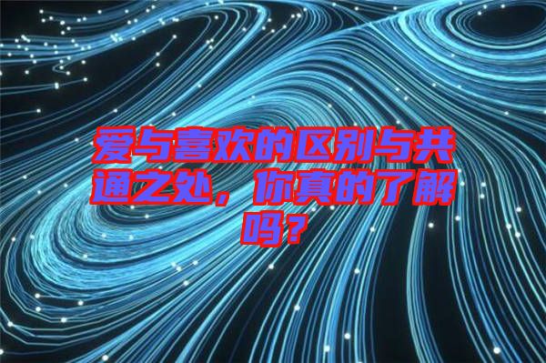 愛與喜歡的區別與共通之處,你真的了解嗎?