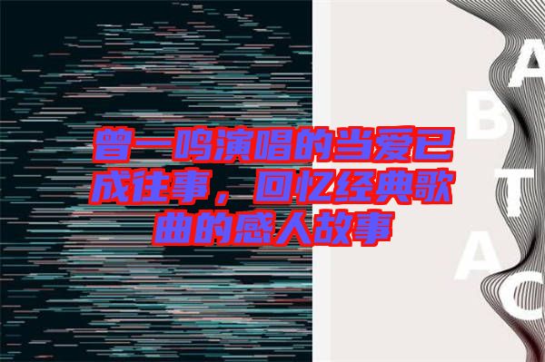 曾一鳴演唱的當愛已成往事,回憶經典歌曲的感人故事
