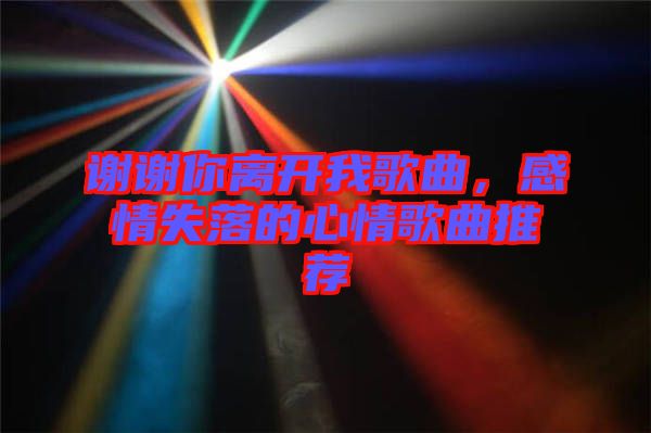 謝謝你離開我歌曲,感情失落的心情歌曲推薦