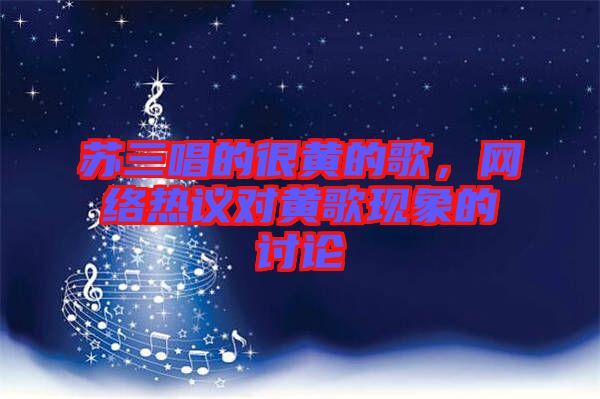 蘇三唱的很黃的歌，網絡熱議對黃歌現象的討論