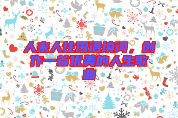 人來人往國語填詞,創作一首優美的人生歌曲