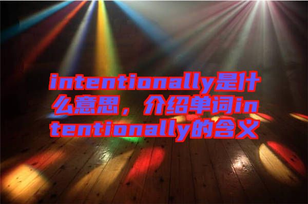 intentionally是什么意思,介紹單詞intentionally的含義