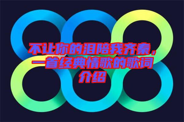 不讓你的淚陪我齊秦,一首經(jīng)典情歌的歌詞介紹
