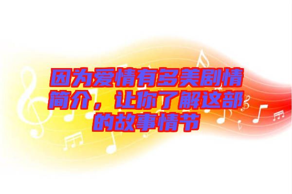 因?yàn)閻矍橛卸嗝绖∏楹?jiǎn)介,讓你了解這部的故事情節(jié)